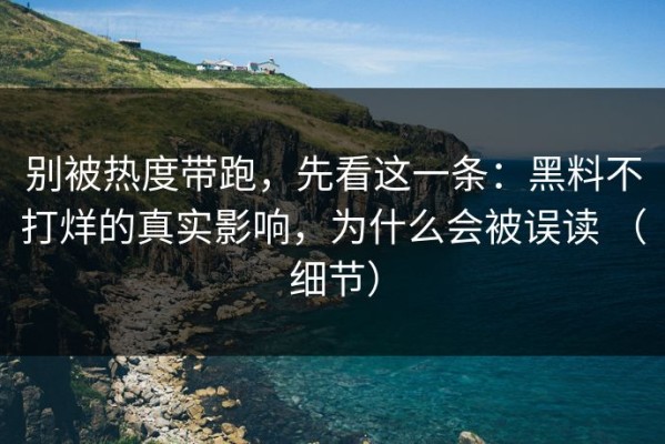 别被热度带跑，先看这一条：黑料不打烊的真实影响，为什么会被误读 （细节）