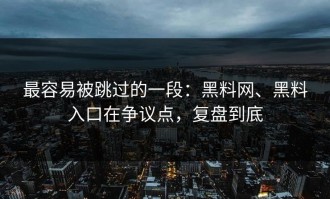 最容易被跳过的一段：黑料网、黑料入口在争议点，复盘到底