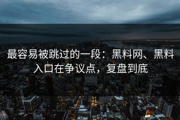 最容易被跳过的一段：黑料网、黑料入口在争议点，复盘到底
