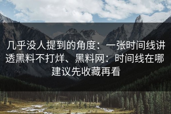 几乎没人提到的角度：一张时间线讲透黑料不打烊、黑料网：时间线在哪 建议先收藏再看