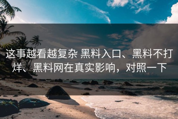 这事越看越复杂 黑料入口、黑料不打烊、黑料网在真实影响，对照一下
