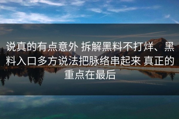 说真的有点意外 拆解黑料不打烊、黑料入口多方说法把脉络串起来 真正的重点在最后