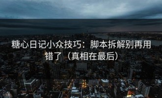 糖心日记小众技巧：脚本拆解别再用错了（真相在最后）