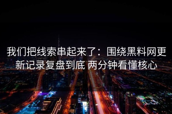 我们把线索串起来了：围绕黑料网更新记录复盘到底 两分钟看懂核心
