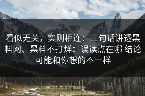 看似无关，实则相连：三句话讲透黑料网、黑料不打烊：误读点在哪 结论可能和你想的不一样