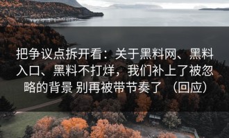 把争议点拆开看：关于黑料网、黑料入口、黑料不打烊，我们补上了被忽略的背景 别再被带节奏了 （回应）