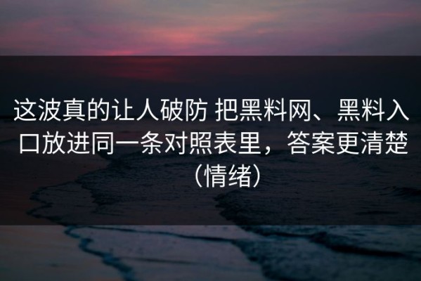 这波真的让人破防 把黑料网、黑料入口放进同一条对照表里，答案更清楚（情绪）