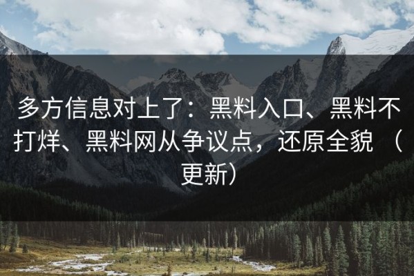 多方信息对上了：黑料入口、黑料不打烊、黑料网从争议点，还原全貌 （更新）