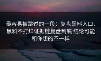 最容易被跳过的一段：复盘黑料入口、黑料不打烊证据链复盘到底 结论可能和你想的不一样