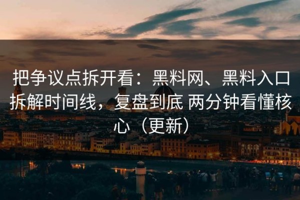 把争议点拆开看：黑料网、黑料入口拆解时间线，复盘到底 两分钟看懂核心（更新）
