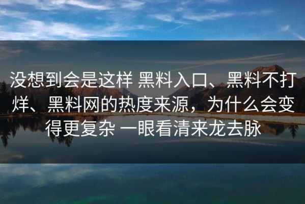 没想到会是这样 黑料入口、黑料不打烊、黑料网的热度来源，为什么会变得更复杂 一眼看清来龙去脉