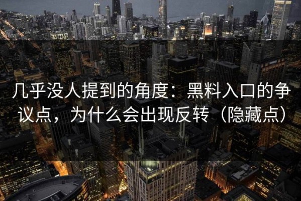 几乎没人提到的角度：黑料入口的争议点，为什么会出现反转（隐藏点）
