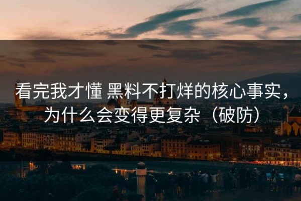 看完我才懂 黑料不打烊的核心事实，为什么会变得更复杂（破防）
