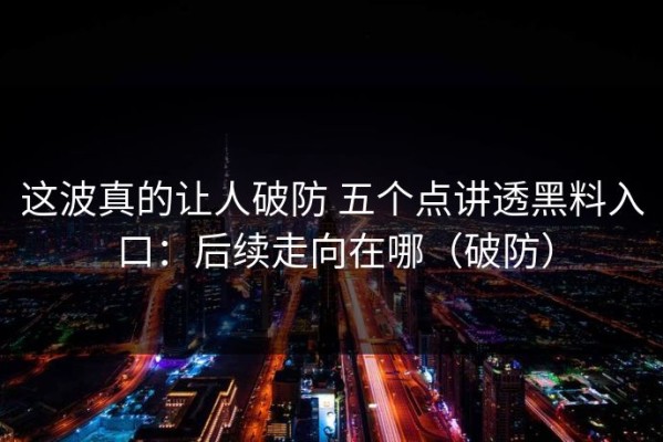 这波真的让人破防 五个点讲透黑料入口：后续走向在哪（破防）