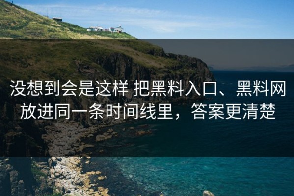没想到会是这样 把黑料入口、黑料网放进同一条时间线里，答案更清楚
