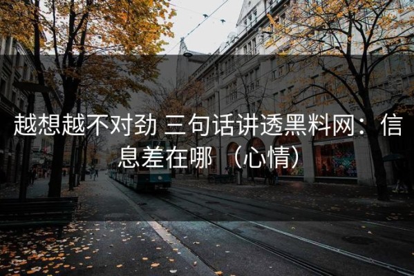 越想越不对劲 三句话讲透黑料网：信息差在哪 （心情）