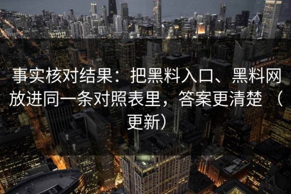 事实核对结果：把黑料入口、黑料网放进同一条对照表里，答案更清楚 （更新）