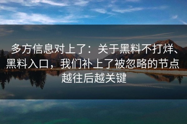 多方信息对上了：关于黑料不打烊、黑料入口，我们补上了被忽略的节点 越往后越关键