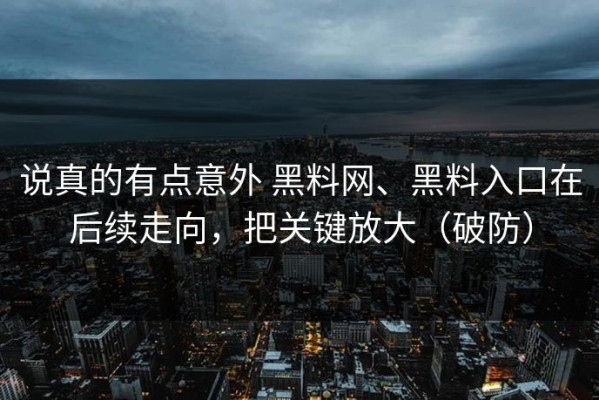 说真的有点意外 黑料网、黑料入口在后续走向，把关键放大（破防）