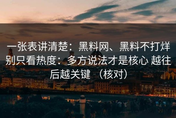 一张表讲清楚：黑料网、黑料不打烊别只看热度：多方说法才是核心 越往后越关键 （核对）