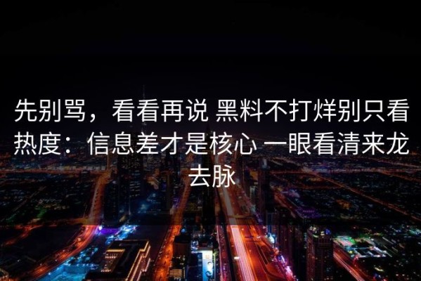 先别骂，看看再说 黑料不打烊别只看热度：信息差才是核心 一眼看清来龙去脉