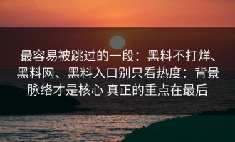 最容易被跳过的一段：黑料不打烊、黑料网、黑料入口别只看热度：背景脉络才是核心 真正的重点在最后