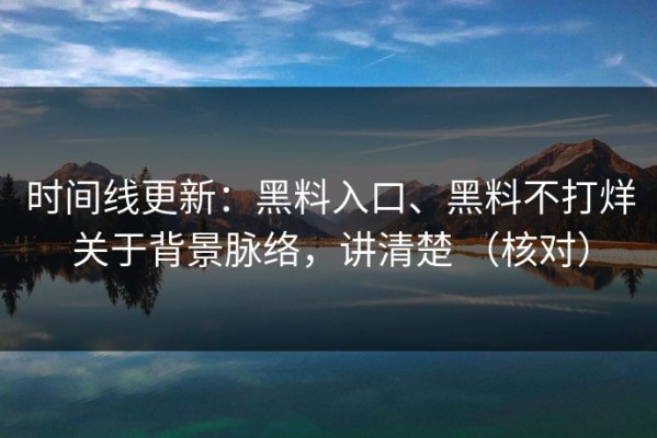 时间线更新：黑料入口、黑料不打烊关于背景脉络，讲清楚 （核对）