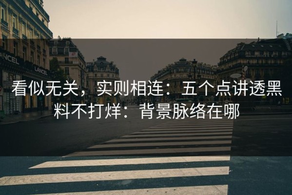 看似无关，实则相连：五个点讲透黑料不打烊：背景脉络在哪
