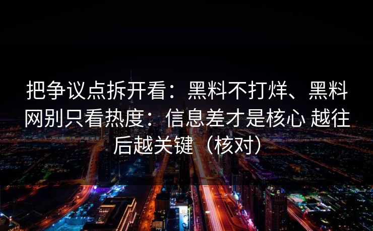 把争议点拆开看：黑料不打烊、黑料网别只看热度：信息差才是核心 越往后越关键（核对）