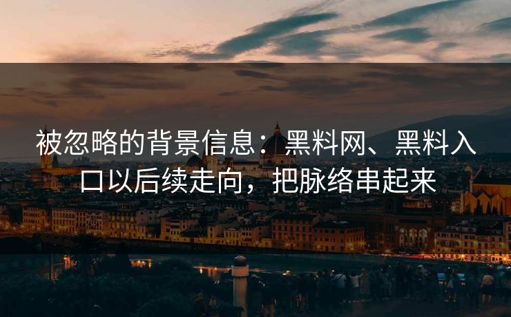 被忽略的背景信息：黑料网、黑料入口以后续走向，把脉络串起来