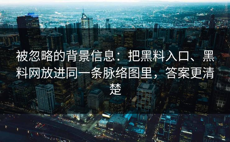 被忽略的背景信息：把黑料入口、黑料网放进同一条脉络图里，答案更清楚