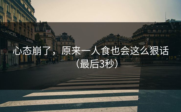 心态崩了，原来一人食也会这么狠话（最后3秒）