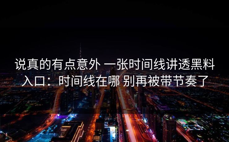 说真的有点意外 一张时间线讲透黑料入口：时间线在哪 别再被带节奏了