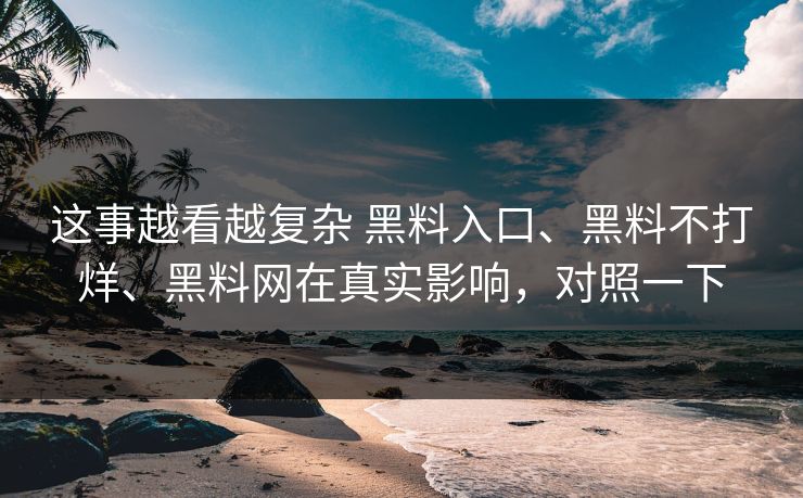 这事越看越复杂 黑料入口、黑料不打烊、黑料网在真实影响，对照一下
