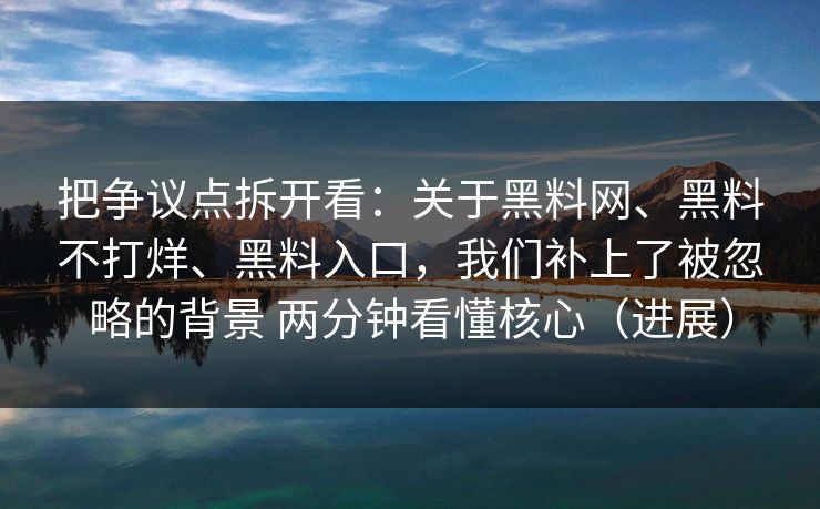 把争议点拆开看：关于黑料网、黑料不打烊、黑料入口，我们补上了被忽略的背景 两分钟看懂核心（进展）