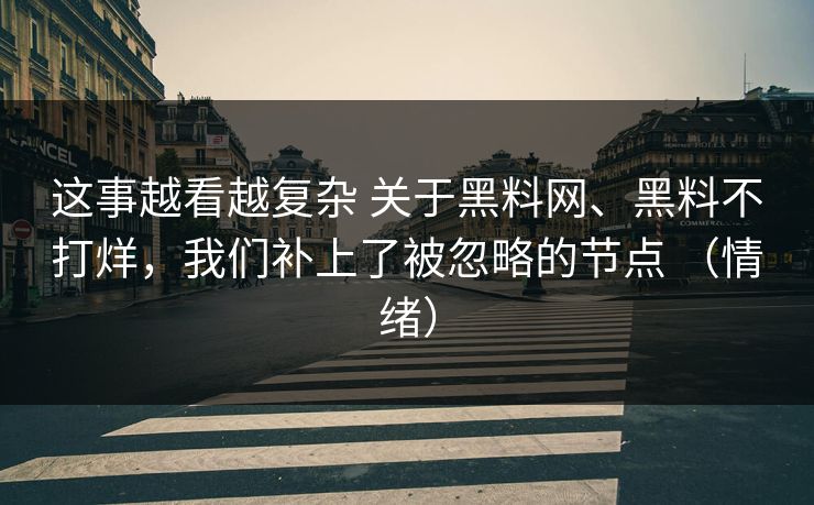这事越看越复杂 关于黑料网、黑料不打烊，我们补上了被忽略的节点 （情绪）