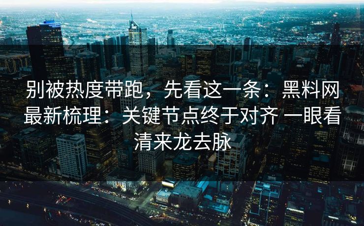 别被热度带跑，先看这一条：黑料网最新梳理：关键节点终于对齐 一眼看清来龙去脉