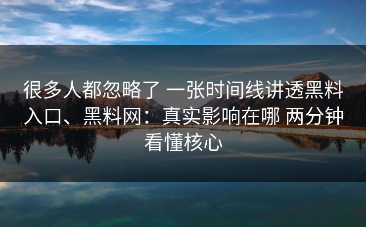 很多人都忽略了 一张时间线讲透黑料入口、黑料网：真实影响在哪 两分钟看懂核心