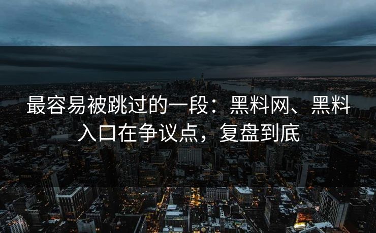 最容易被跳过的一段：黑料网、黑料入口在争议点，复盘到底