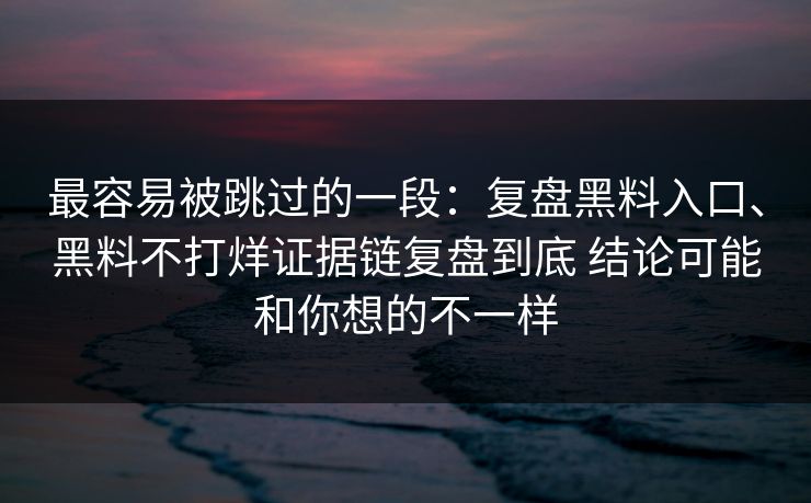 最容易被跳过的一段：复盘黑料入口、黑料不打烊证据链复盘到底 结论可能和你想的不一样