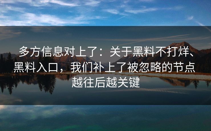 多方信息对上了：关于黑料不打烊、黑料入口，我们补上了被忽略的节点 越往后越关键