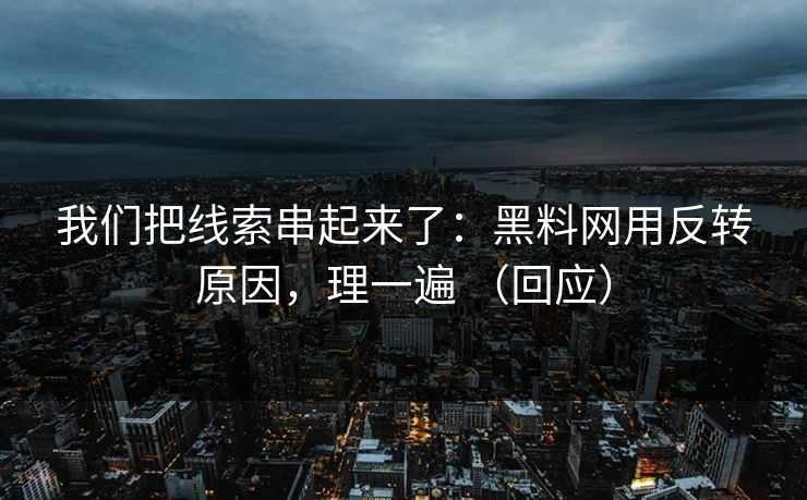 我们把线索串起来了：黑料网用反转原因，理一遍 （回应）