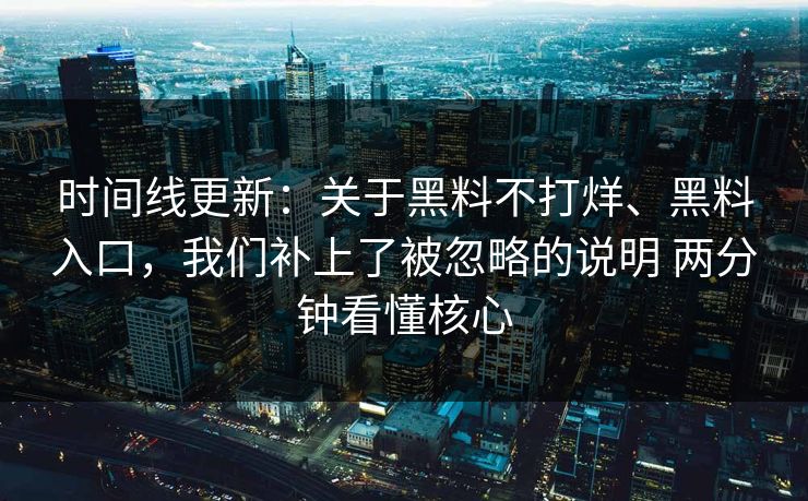 时间线更新：关于黑料不打烊、黑料入口，我们补上了被忽略的说明 两分钟看懂核心