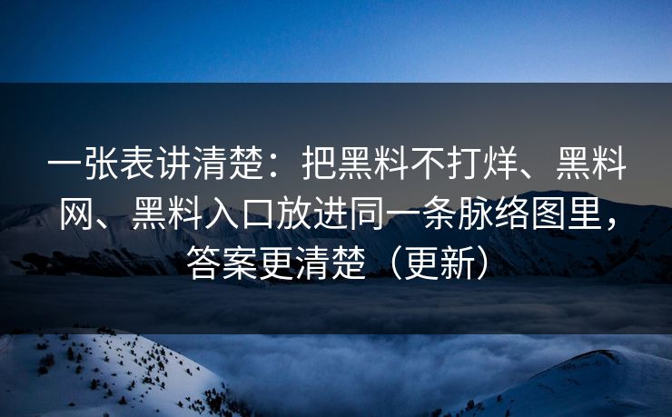 一张表讲清楚：把黑料不打烊、黑料网、黑料入口放进同一条脉络图里，答案更清楚（更新）