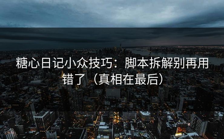 糖心日记小众技巧：脚本拆解别再用错了（真相在最后）