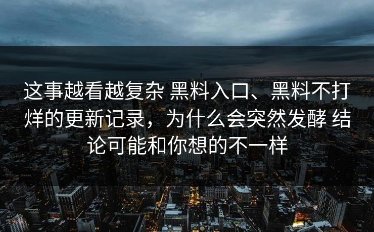 这事越看越复杂 黑料入口、黑料不打烊的更新记录，为什么会突然发酵 结论可能和你想的不一样